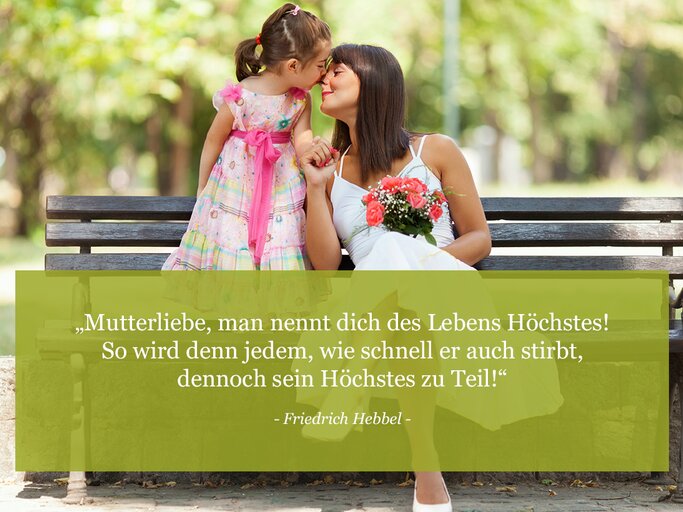 Mutterliebe, man nennt dich des Lebens Höchstes! So wird denn jedem, wie schnell er auch stirbt, dennoch sein Höchstes zu Teil! (Friedrich Hebbel)
 | © © iStock / Milenko Bokan
